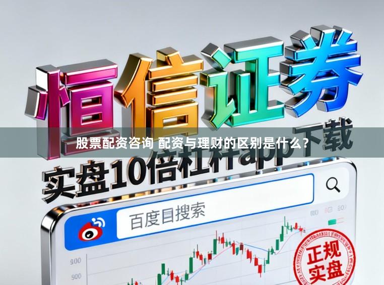 股票配资咨询 配资与理财的区别是什么？
