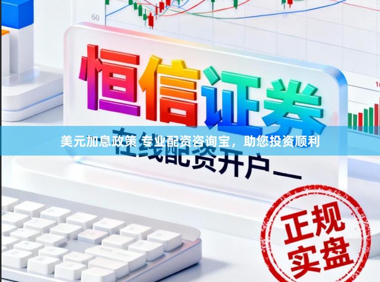 美元加息政策 专业配资咨询宝，助您投资顺利