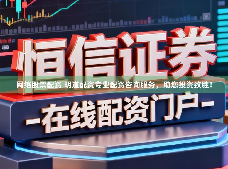 网络股票配资 明道配资专业配资咨询服务，助您投资致胜！