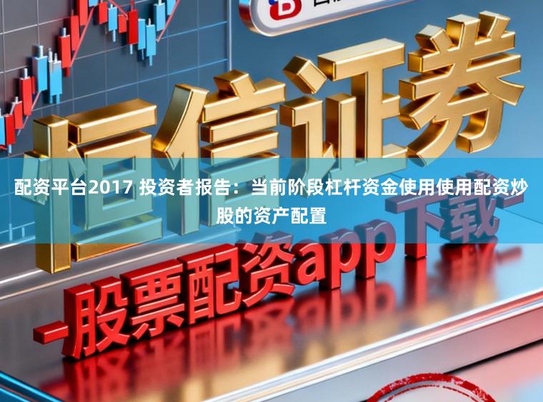 配资平台2017 投资者报告：当前阶段杠杆资金使用使用配资炒股的资产配置