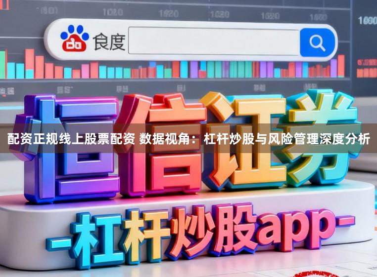 配资正规线上股票配资 数据视角：杠杆炒股与风险管理深度分析