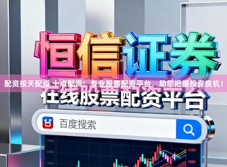 配资按天配资 十点配资：专业股票配资平台，助您把握投资良机！