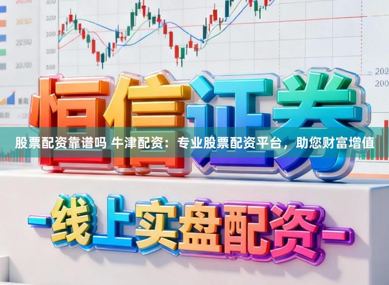 股票配资靠谱吗 牛津配资：专业股票配资平台，助您财富增值