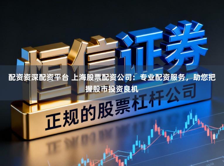 配资资深配资平台 上海股票配资公司：专业配资服务，助您把握股市投资良机
