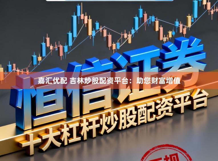 嘉汇优配 吉林炒股配资平台：助您财富增值
