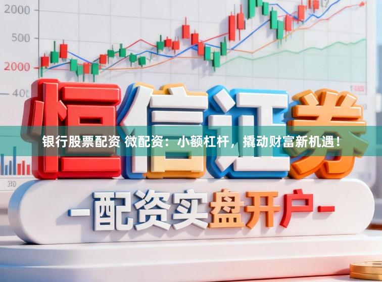 银行股票配资 微配资：小额杠杆，撬动财富新机遇！