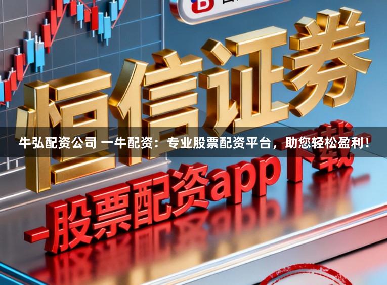 牛弘配资公司 一牛配资：专业股票配资平台，助您轻松盈利！