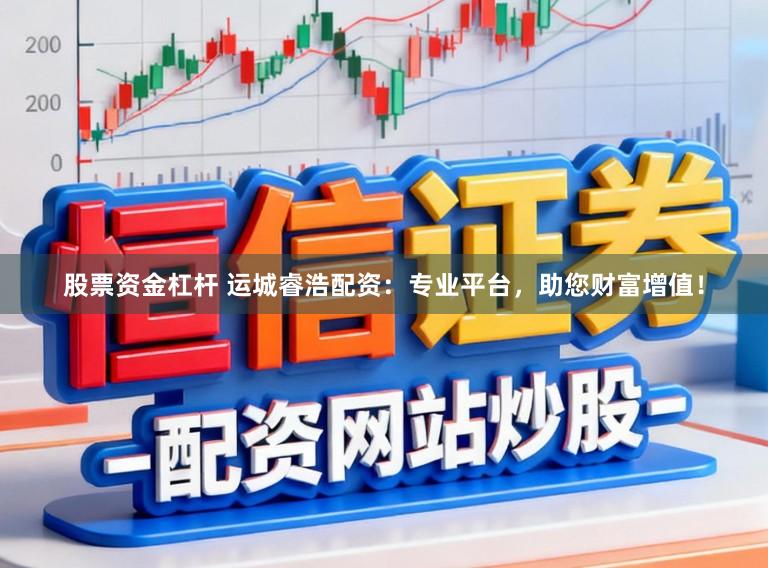 股票资金杠杆 运城睿浩配资：专业平台，助您财富增值！