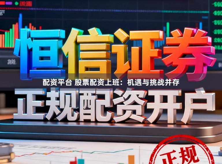 配资平台 股票配资上班：机遇与挑战并存