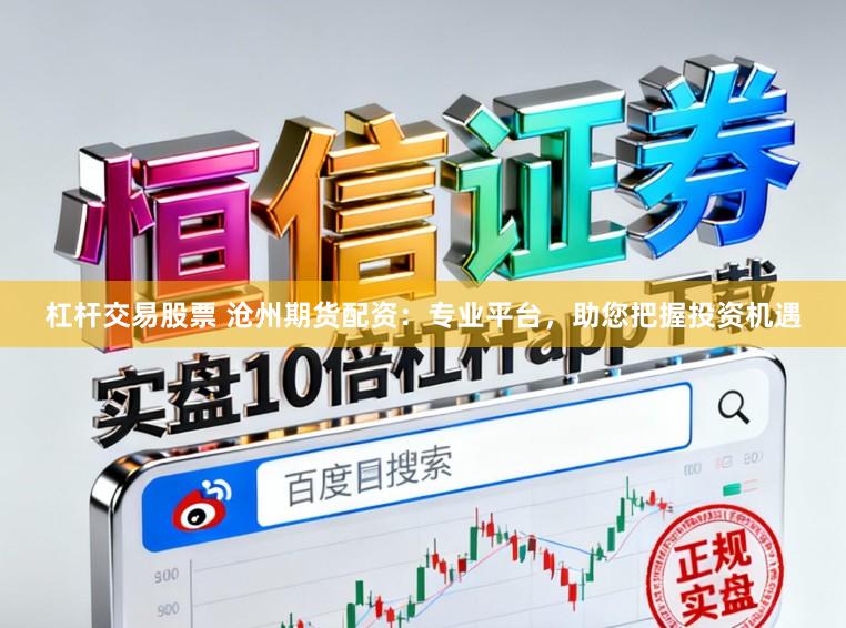 杠杆交易股票 沧州期货配资：专业平台，助您把握投资机遇