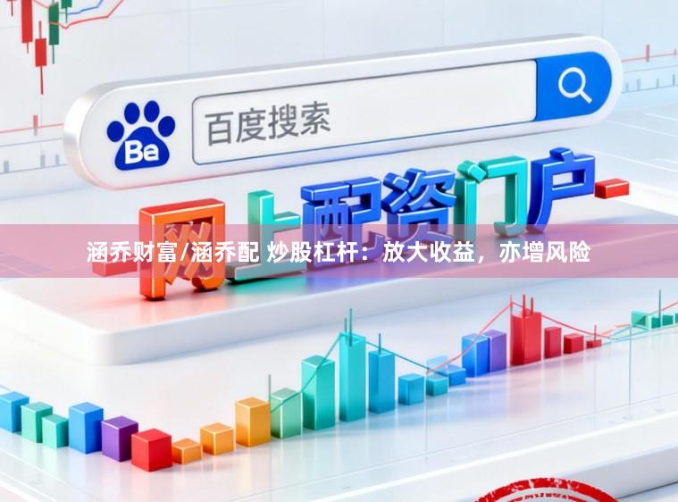 涵乔财富/涵乔配 炒股杠杆：放大收益，亦增风险