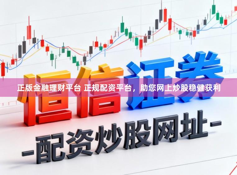 正版金融理财平台 正规配资平台，助您网上炒股稳健获利
